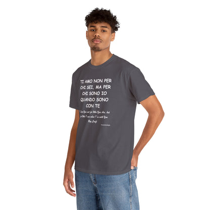 TI AMO NON PER CHI SEI, MA PER CHI SONO IO QUANDO SONO CON TE Unisex T-Shirt - Fenomenologia Shop