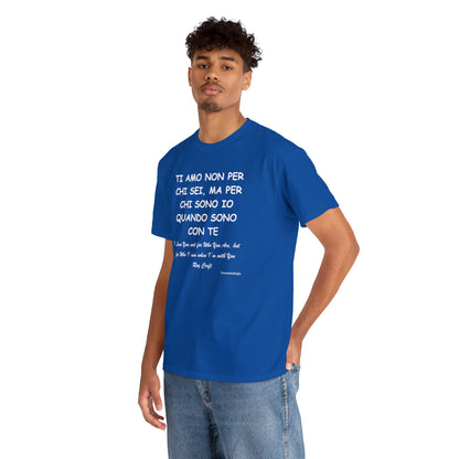 TI AMO NON PER CHI SEI, MA PER CHI SONO IO QUANDO SONO CON TE Unisex T-Shirt - Fenomenologia Shop