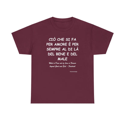 CIÒ CHE SI FA PER AMORE È PER SEMPRE AL DI LÀ DEL BENE E DEL MALE Unisex T-Shirt - Fenomenologia Shop